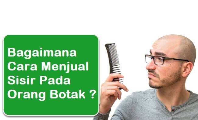 Bagaimana Cara Menjual Sisir Ke Orang Botak ?